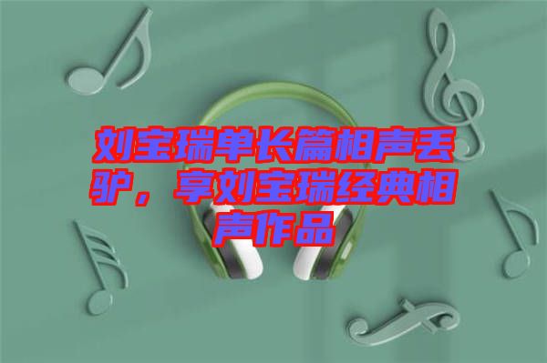 劉寶瑞單長篇相聲丟驢，享劉寶瑞經(jīng)典相聲作品