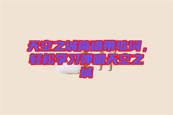 天空之城簡譜帶歌詞，輕松學(xué)習(xí)彈唱天空之城