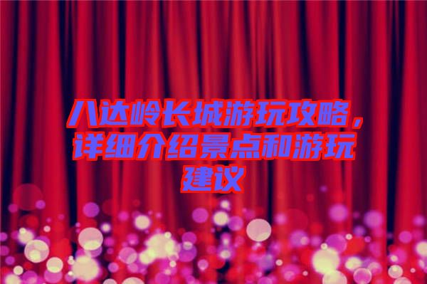 八達嶺長城游玩攻略，詳細介紹景點和游玩建議