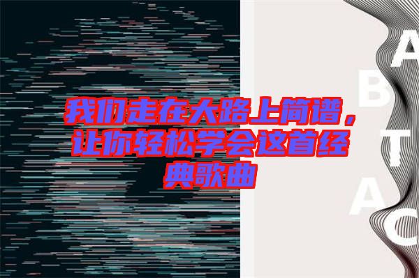 我們走在大路上簡譜，讓你輕松學會這首經典歌曲