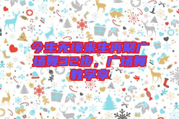 今生無緣來生再聚廣場舞32步，廣場舞教學(xué)享