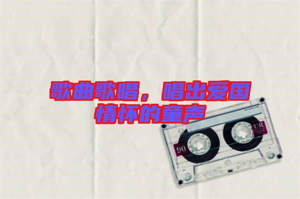 歌曲歌唱，唱出愛國情懷的童聲