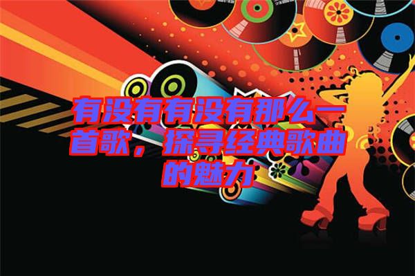 有沒有有沒有那么一首歌，探尋經(jīng)典歌曲的魅力