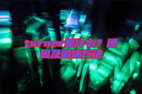 turner是什么？原因及解決方法