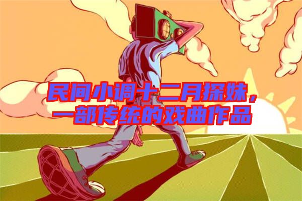 民間小調(diào)十二月探妹，一部傳統(tǒng)的戲曲作品