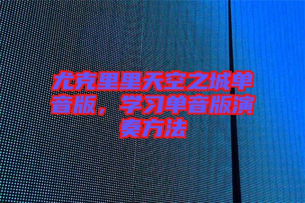 尤克里里天空之城單音版，學(xué)習(xí)單音版演奏方法