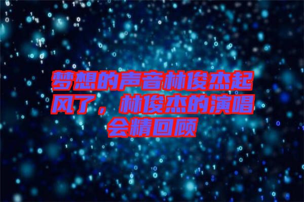 夢想的聲音林俊杰起風(fēng)了，林俊杰的演唱會精回顧