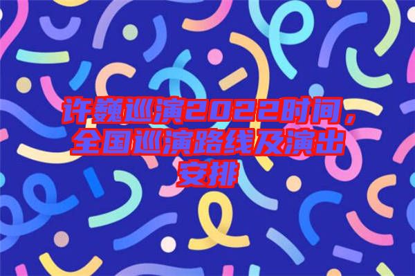 許巍巡演2022時(shí)間，全國巡演路線及演出安排