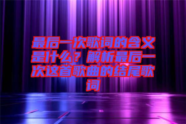 最后一次歌詞的含義是什么？解析最后一次這首歌曲的結(jié)尾歌詞