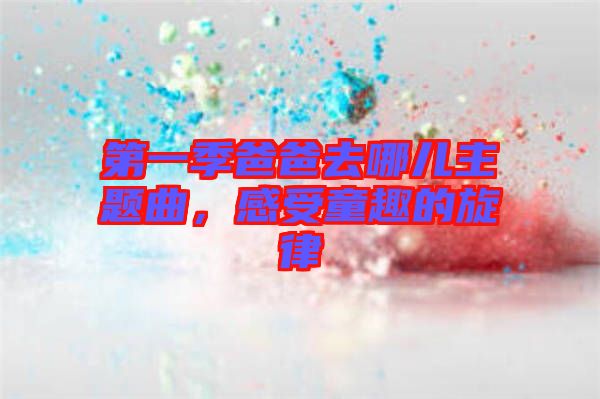 第一季爸爸去哪兒主題曲，感受童趣的旋律