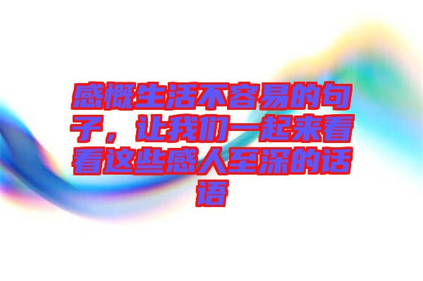 感慨生活不容易的句子，讓我們一起來看看這些感人至深的話語