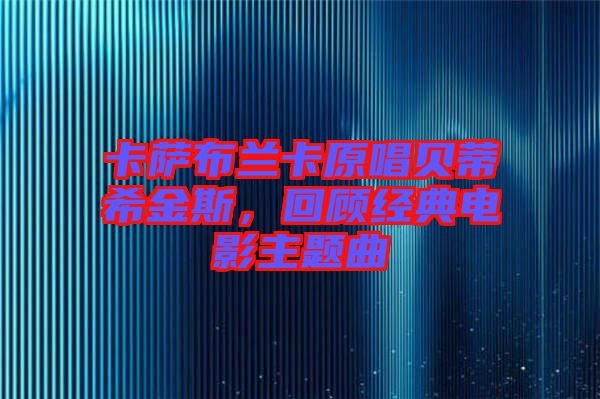 卡薩布蘭卡原唱貝蒂希金斯，回顧經(jīng)典電影主題曲