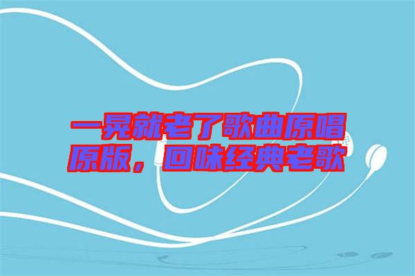 一晃就老了歌曲原唱原版，回味經(jīng)典老歌