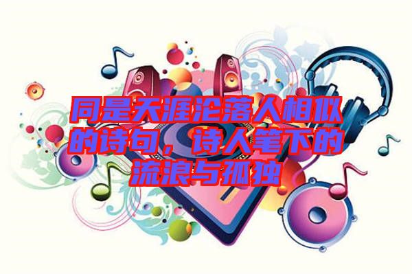 同是天涯淪落人相似的詩(shī)句，詩(shī)人筆下的流浪與孤獨(dú)