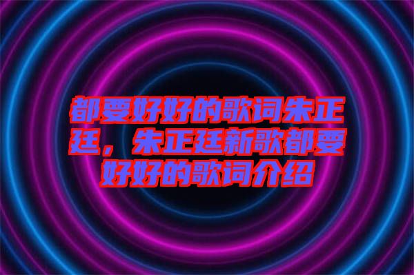 都要好好的歌詞朱正廷，朱正廷新歌都要好好的歌詞介紹