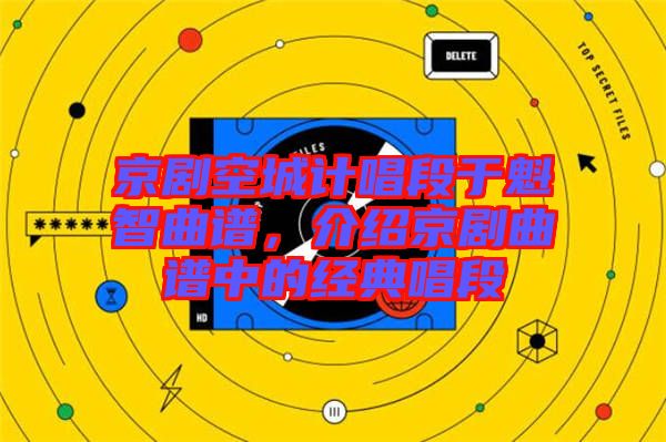 京劇空城計唱段于魁智曲譜，介紹京劇曲譜中的經(jīng)典唱段