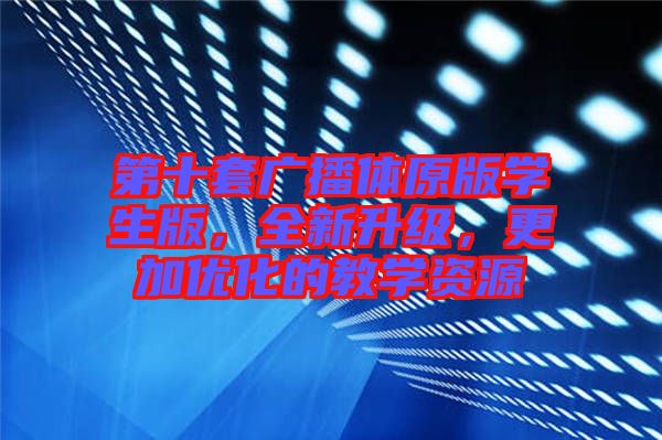 第十套廣播體原版學(xué)生版，全新升級(jí)，更加優(yōu)化的教學(xué)資源
