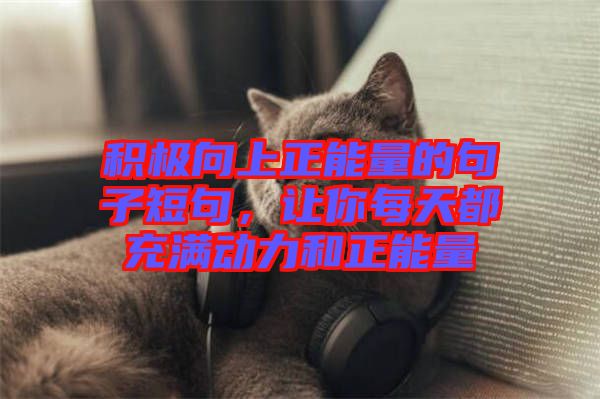 積極向上正能量的句子短句，讓你每天都充滿動(dòng)力和正能量