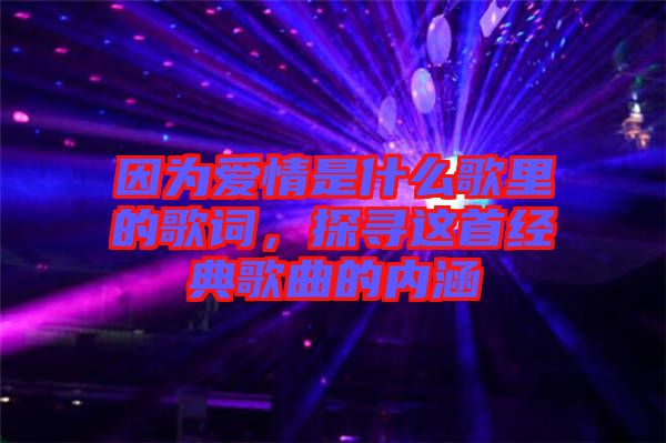 因為愛情是什么歌里的歌詞，探尋這首經(jīng)典歌曲的內(nèi)涵