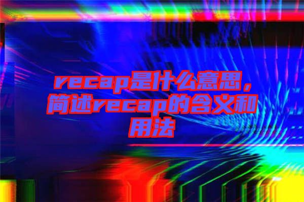 recap是什么意思，簡(jiǎn)述recap的含義和用法
