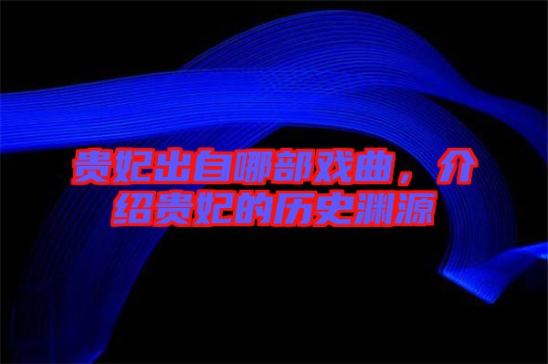 貴妃出自哪部戲曲，介紹貴妃的歷史淵源