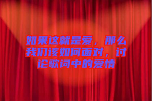 如果這就是愛，那么我們該如何面對，討論歌詞中的愛情