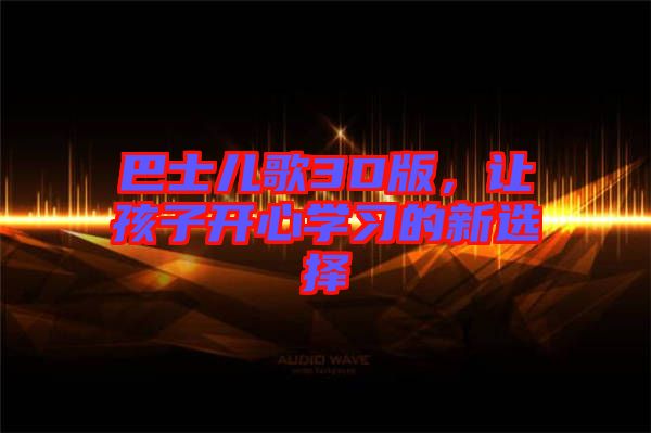 巴士兒歌3D版，讓孩子開心學(xué)習(xí)的新選擇