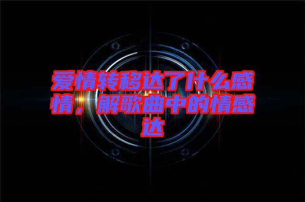 愛(ài)情轉(zhuǎn)移達(dá)了什么感情，解歌曲中的情感達(dá)