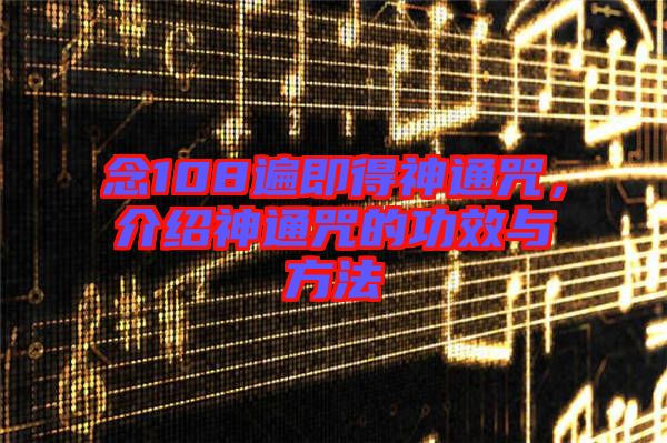 念108遍即得神通咒，介紹神通咒的功效與方法