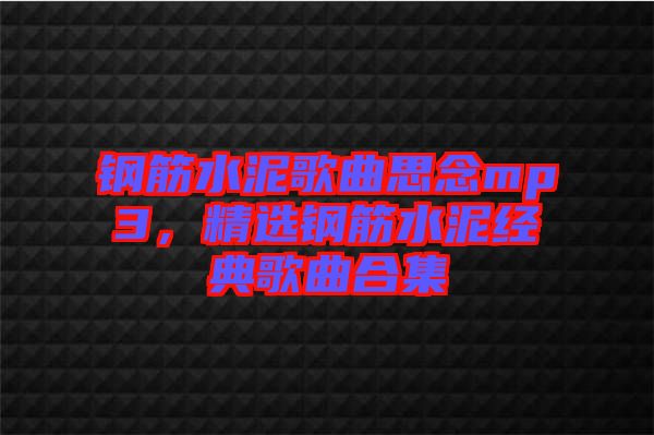 鋼筋水泥歌曲思念mp3，精選鋼筋水泥經(jīng)典歌曲合集