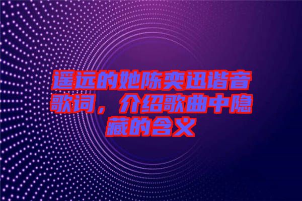 遙遠的她陳奕迅諧音歌詞，介紹歌曲中隱藏的含義