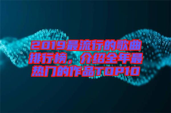2019最流行的歌曲排行榜，介紹全年最熱門的作品TOP10