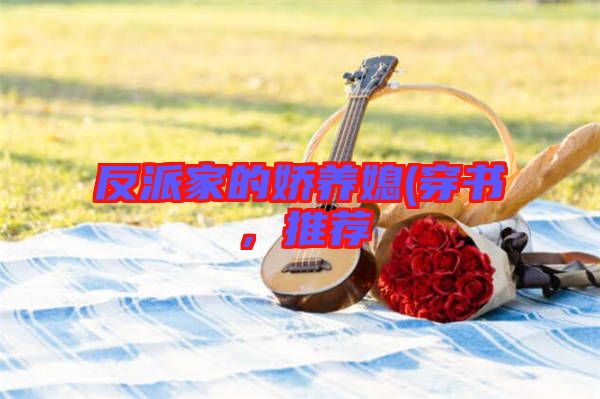 反派家的嬌養(yǎng)媳(穿書，推薦