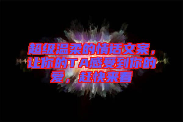 超級(jí)溫柔的情話文案，讓你的TA感受到你的愛，趕快來看