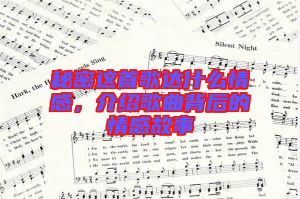 秘密這首歌達什么情感，介紹歌曲背后的情感故事