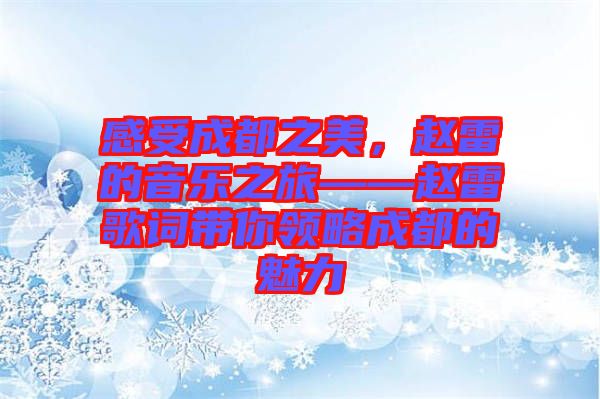 感受成都之美，趙雷的音樂之旅——趙雷歌詞帶你領略成都的魅力