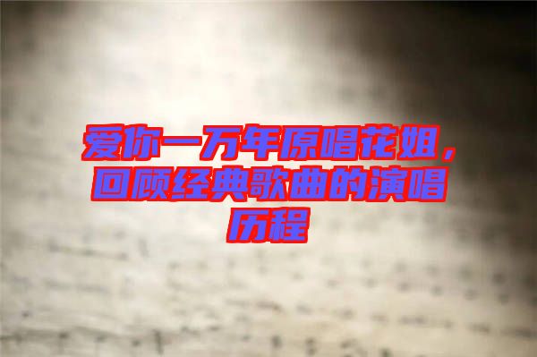 愛你一萬年原唱花姐，回顧經(jīng)典歌曲的演唱歷程