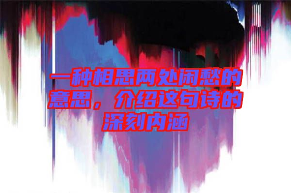 一種相思兩處閑愁的意思，介紹這句詩的深刻內(nèi)涵