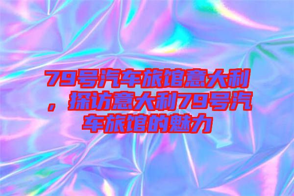 79號(hào)汽車(chē)旅館意大利，探訪意大利79號(hào)汽車(chē)旅館的魅力