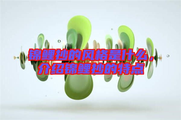 錦鯉抄的風(fēng)格是什么，介紹錦鯉抄的特點