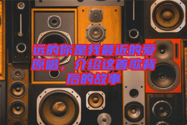 遠(yuǎn)的你是我最近的愛原唱，介紹這首歌背后的故事