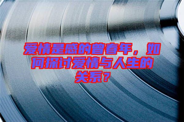 愛情是感的曾春年，如何探討愛情與人生的關系？