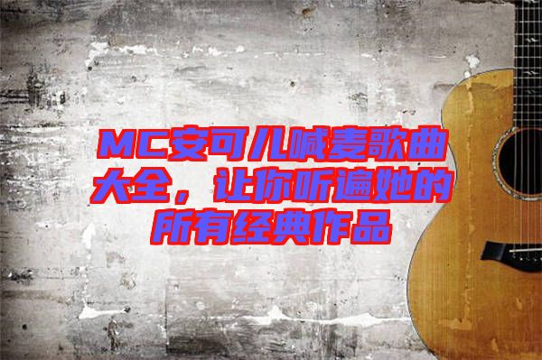 MC安可兒喊麥歌曲大全，讓你聽遍她的所有經(jīng)典作品