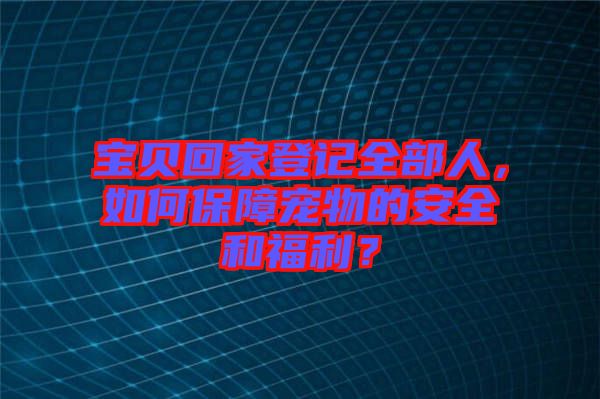寶貝回家登記全部人，如何保障寵物的安全和福利？