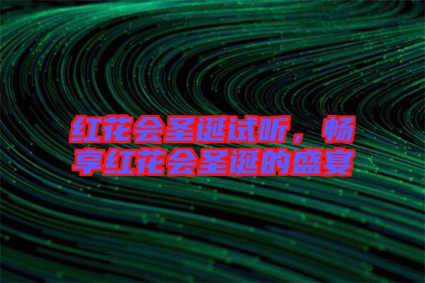 紅花會圣誕試聽，暢享紅花會圣誕的盛宴