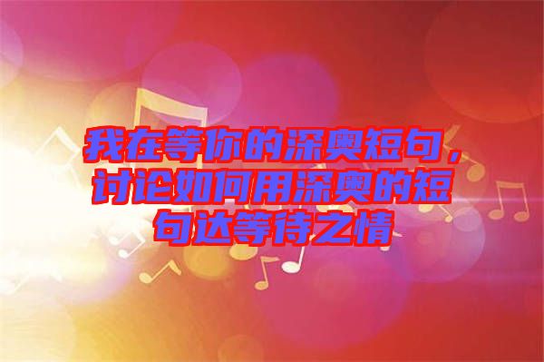 我在等你的深奧短句，討論如何用深奧的短句達等待之情