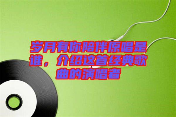 歲月有你陪伴原唱是誰，介紹這首經(jīng)典歌曲的演唱者