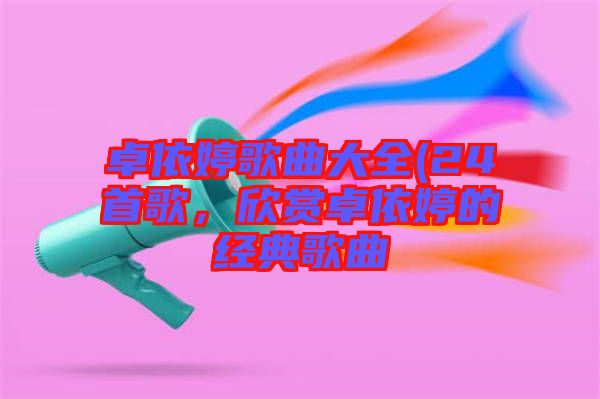 卓依婷歌曲大全(24首歌，欣賞卓依婷的經(jīng)典歌曲