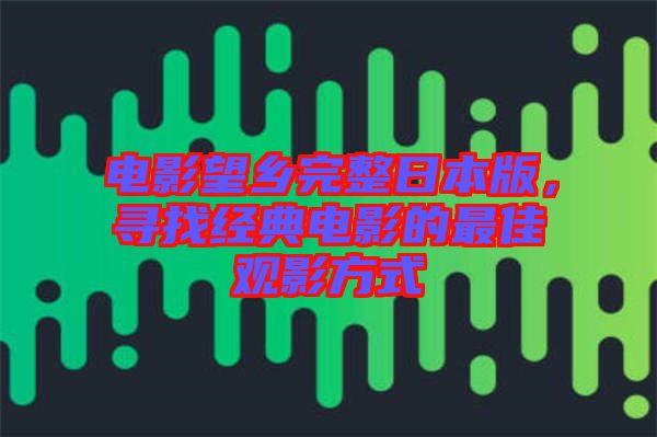 電影望鄉(xiāng)完整日本版，尋找經(jīng)典電影的最佳觀影方式