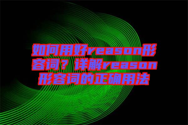 如何用好reason形容詞？詳解reason形容詞的正確用法